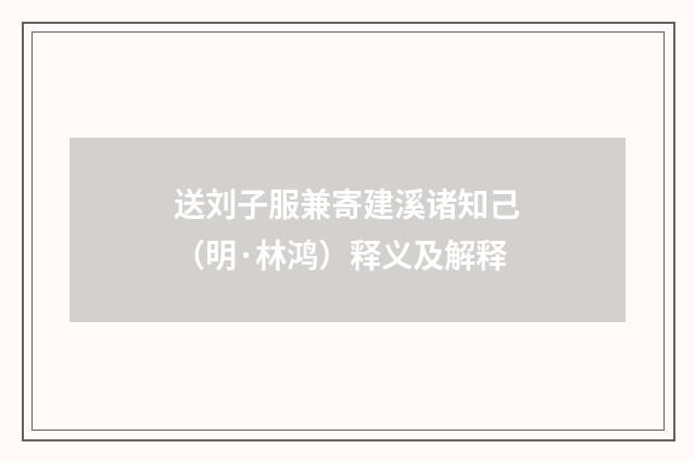 送刘子服兼寄建溪诸知己（明·林鸿）释义及解释