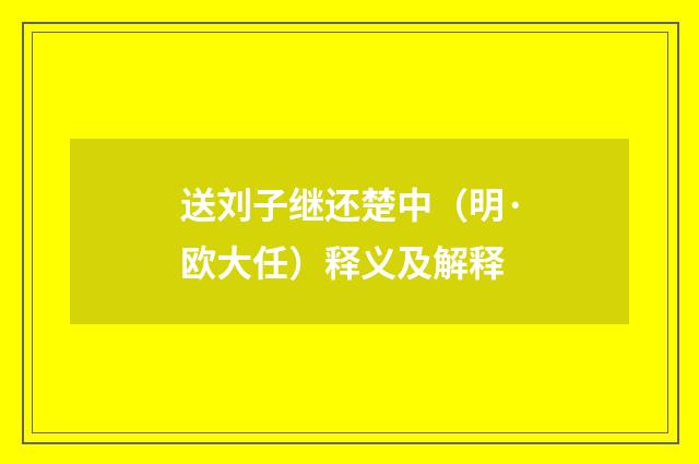 送刘子继还楚中（明·欧大任）释义及解释