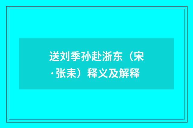 送刘季孙赴浙东（宋·张耒）释义及解释