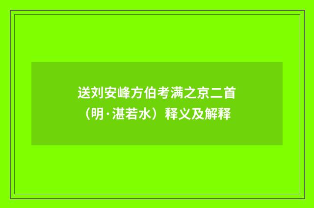 送刘安峰方伯考满之京二首（明·湛若水）释义及解释