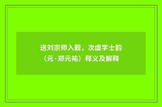 送刘宗师入觐，次虞学士韵（元·郑元祐）释义及解释