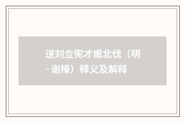 送刘佥宪才甫北伐（明·谢榛）释义及解释