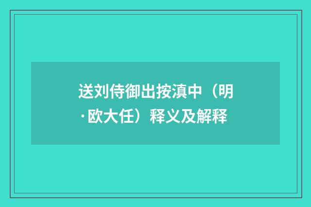 送刘侍御出按滇中（明·欧大任）释义及解释