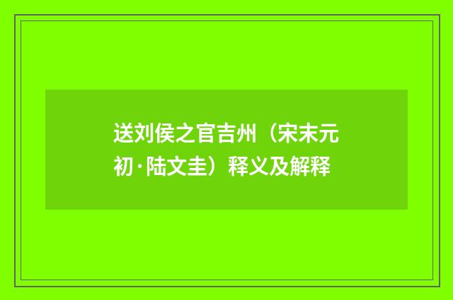 送刘侯之官吉州（宋末元初·陆文圭）释义及解释