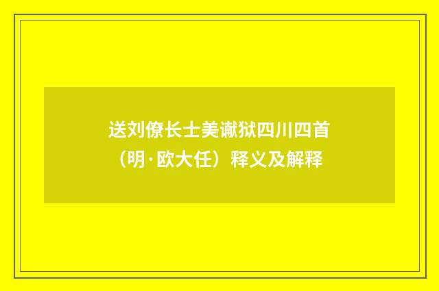 送刘僚长士美谳狱四川四首（明·欧大任）释义及解释