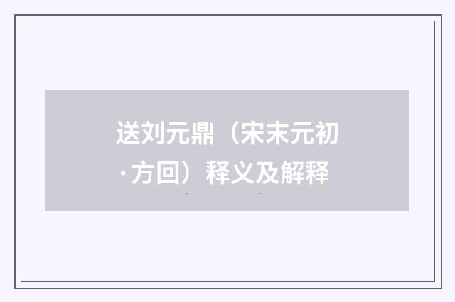 送刘元鼎（宋末元初·方回）释义及解释