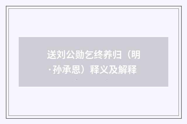 送刘公勋乞终养归（明·孙承恩）释义及解释