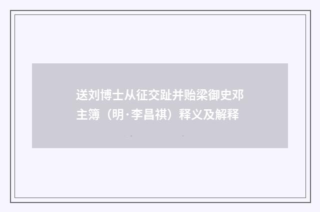 送刘博士从征交趾并贻梁御史邓主簿（明·李昌祺）释义及解释