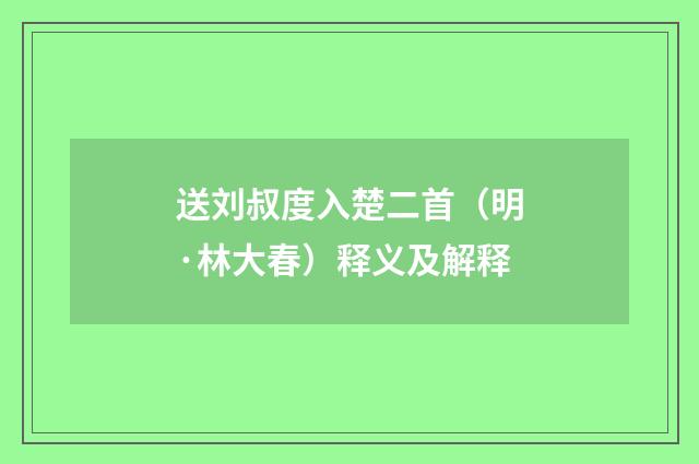送刘叔度入楚二首（明·林大春）释义及解释