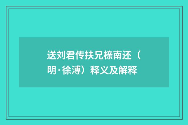 送刘君传扶兄榇南还（明·徐溥）释义及解释