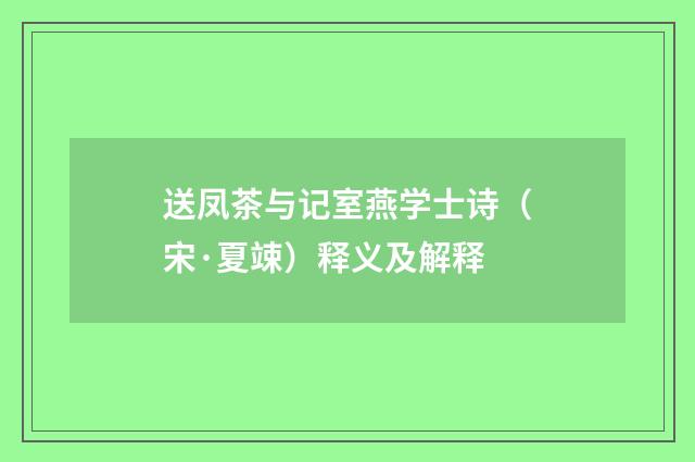 送凤茶与记室燕学士诗（宋·夏竦）释义及解释