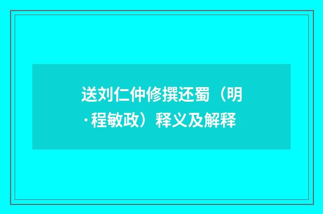送刘仁仲修撰还蜀（明·程敏政）释义及解释