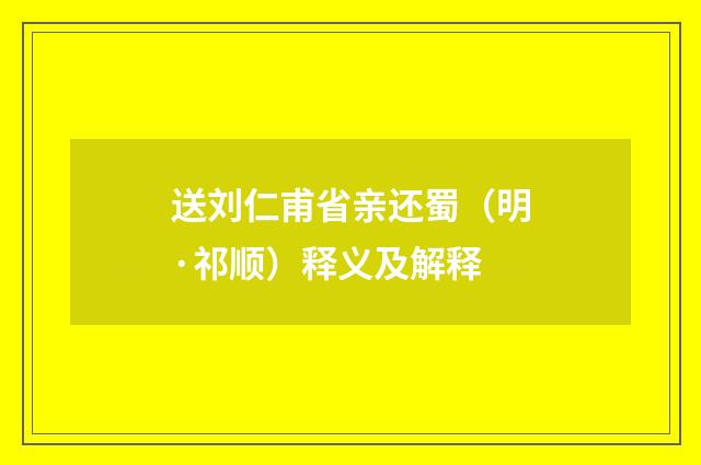 送刘仁甫省亲还蜀（明·祁顺）释义及解释