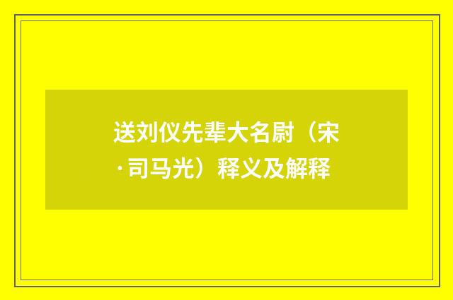 送刘仪先辈大名尉（宋·司马光）释义及解释