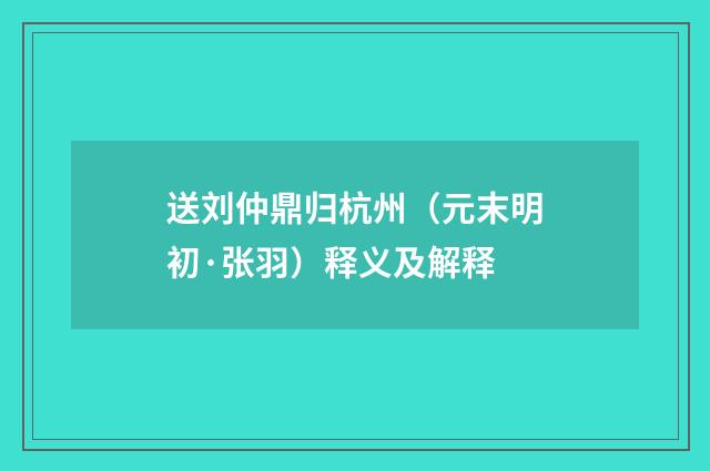送刘仲鼎归杭州（元末明初·张羽）释义及解释