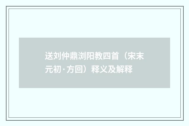 送刘仲鼎浏阳教四首（宋末元初·方回）释义及解释