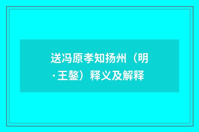 送冯原孝知扬州（明·王鏊）释义及解释