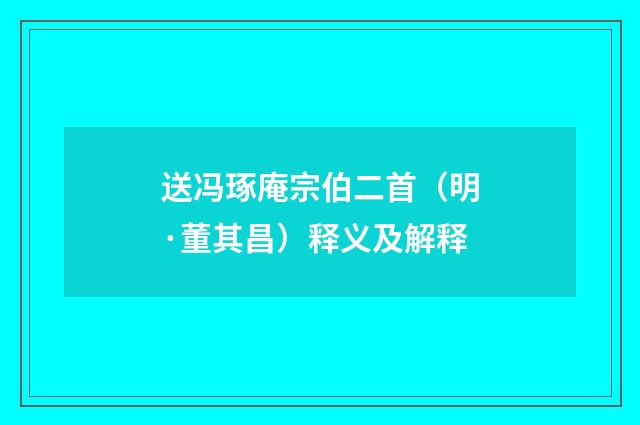 送冯琢庵宗伯二首（明·董其昌）释义及解释