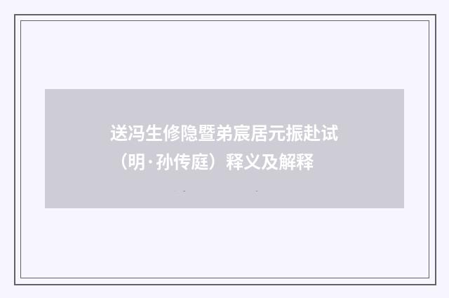 送冯生修隐暨弟宸居元振赴试（明·孙传庭）释义及解释