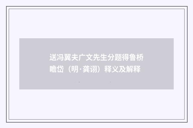 送冯翼夫广文先生分题得鲁桥瞻岱（明·龚诩）释义及解释