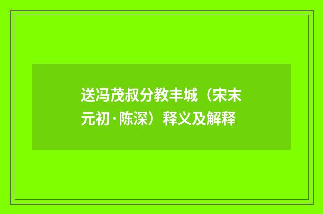 送冯茂叔分教丰城（宋末元初·陈深）释义及解释