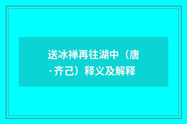 送冰禅再往湖中（唐·齐己）释义及解释