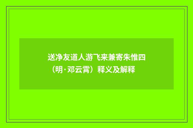 送净友道人游飞来兼寄朱惟四（明·邓云霄）释义及解释