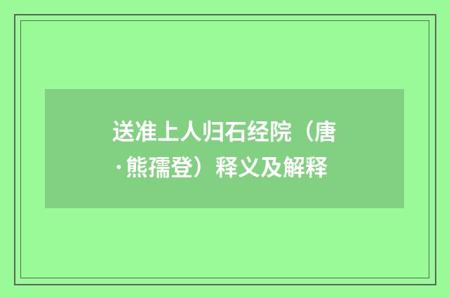 送准上人归石经院（唐·熊孺登）释义及解释
