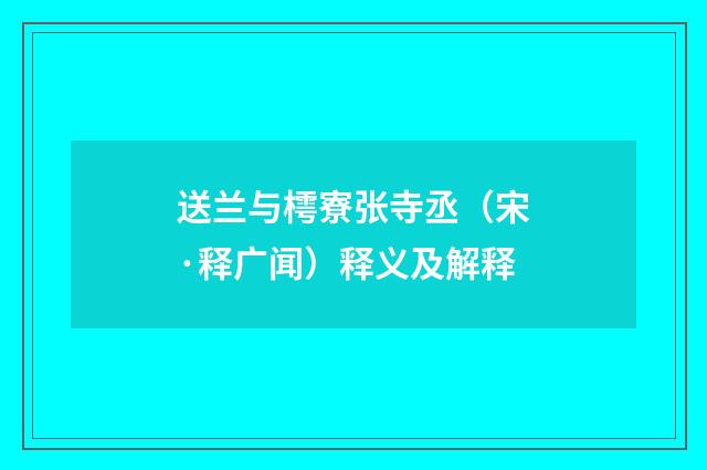 送兰与樗寮张寺丞（宋·释广闻）释义及解释