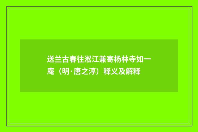 送兰古春往淞江兼寄杨林寺如一庵（明·唐之淳）释义及解释