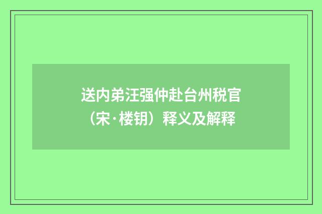 送内弟汪强仲赴台州税官（宋·楼钥）释义及解释