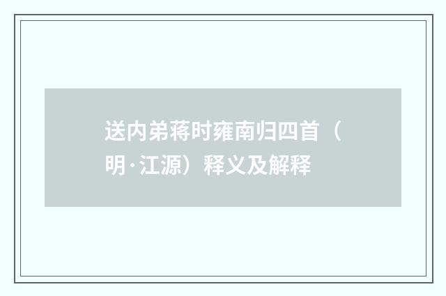 送内弟蒋时雍南归四首（明·江源）释义及解释