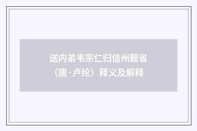 送内弟韦宗仁归信州觐省（唐·卢纶）释义及解释