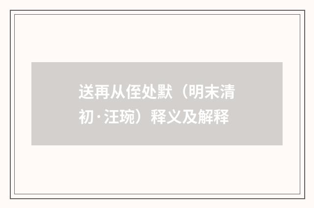 送再从侄处默（明末清初·汪琬）释义及解释