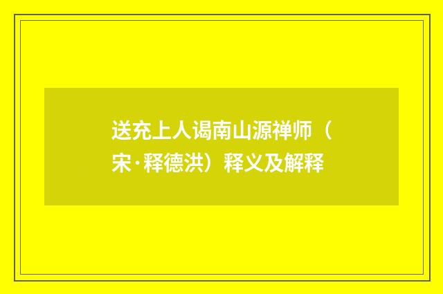 送充上人谒南山源禅师（宋·释德洪）释义及解释