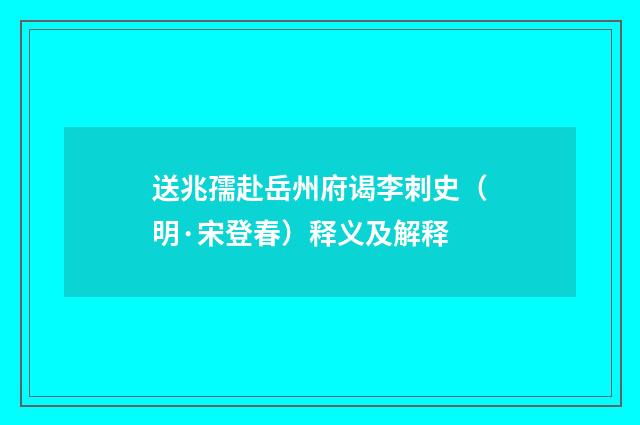 送兆孺赴岳州府谒李刺史（明·宋登春）释义及解释