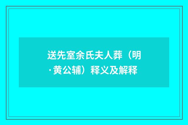 送先室余氏夫人葬（明·黄公辅）释义及解释