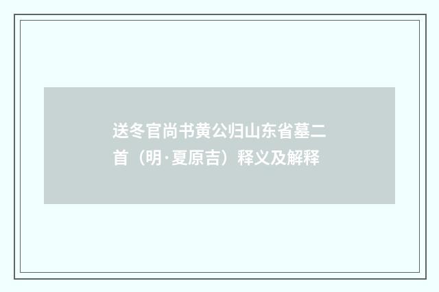 送冬官尚书黄公归山东省墓二首（明·夏原吉）释义及解释