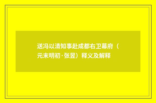 送冯以清知事赴成都右卫幕府（元末明初·张昱）释义及解释