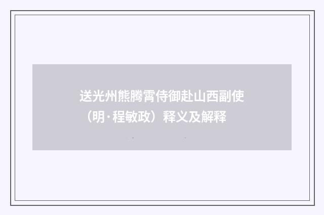 送光州熊腾霄侍御赴山西副使（明·程敏政）释义及解释