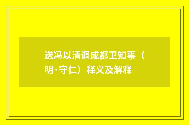 送冯以清调成都卫知事（明·守仁）释义及解释