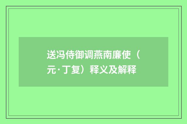 送冯侍御调燕南廉使（元·丁复）释义及解释