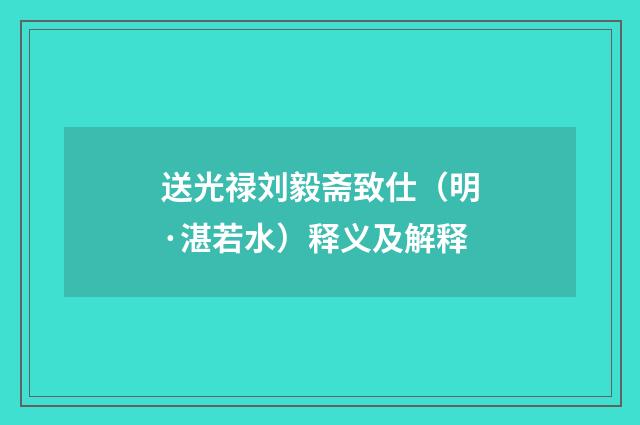送光禄刘毅斋致仕（明·湛若水）释义及解释