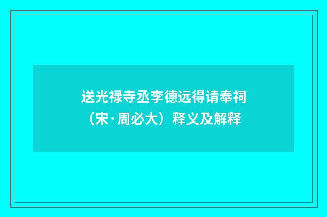 送光禄寺丞李德远得请奉祠（宋·周必大）释义及解释