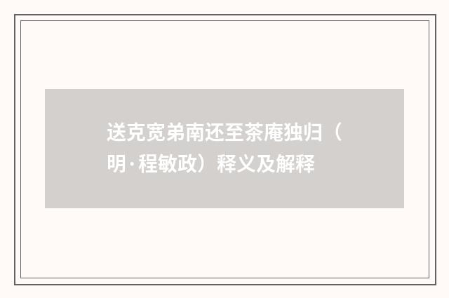 送克宽弟南还至茶庵独归（明·程敏政）释义及解释