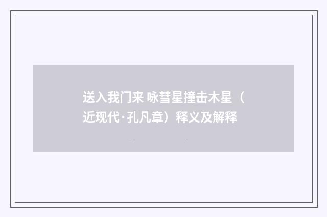 送入我门来 咏彗星撞击木星（近现代·孔凡章）释义及解释