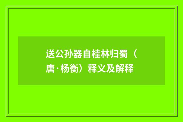 送公孙器自桂林归蜀（唐·杨衡）释义及解释