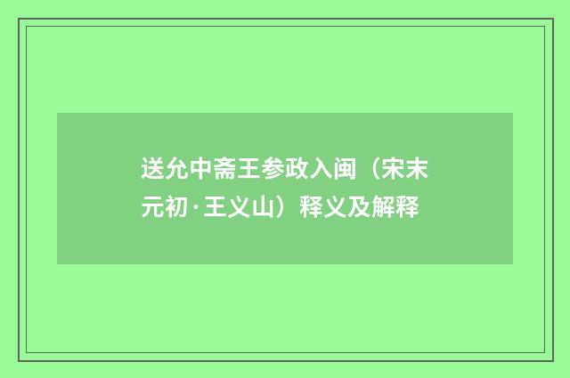 送允中斋王参政入闽（宋末元初·王义山）释义及解释