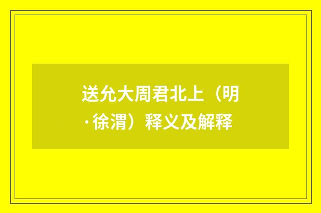 送允大周君北上（明·徐渭）释义及解释