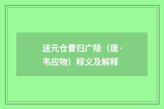 送元仓曹归广陵（唐·韦应物）释义及解释